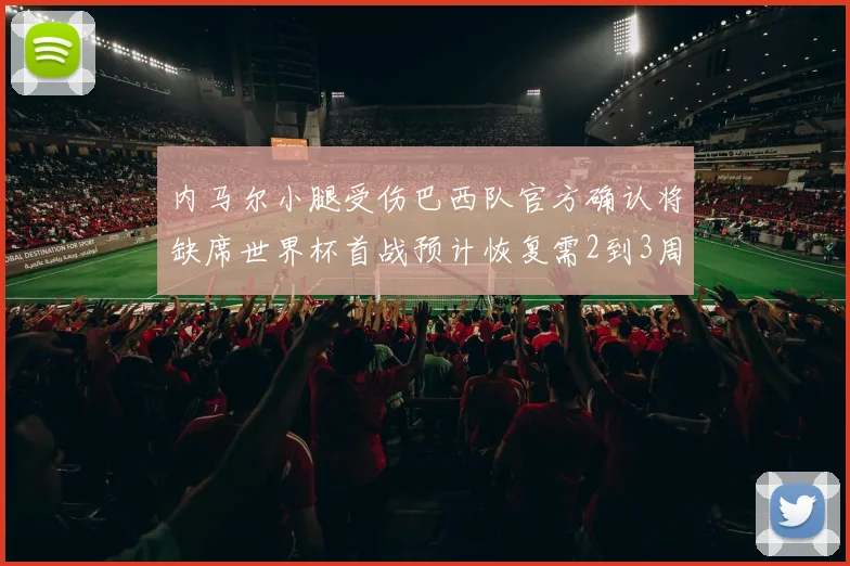 内马尔小腿受伤巴西队官方确认将缺席世界杯首战预计恢复需2到3周