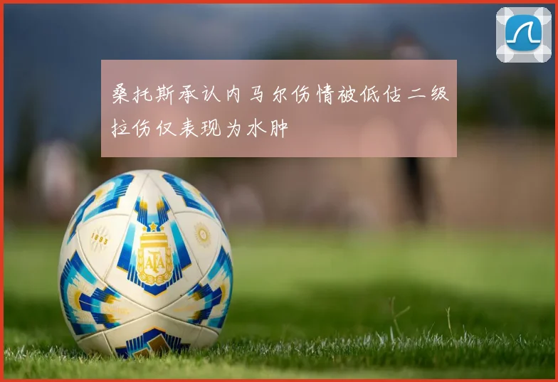 桑托斯承认内马尔伤情被低估二级拉伤仅表现为水肿